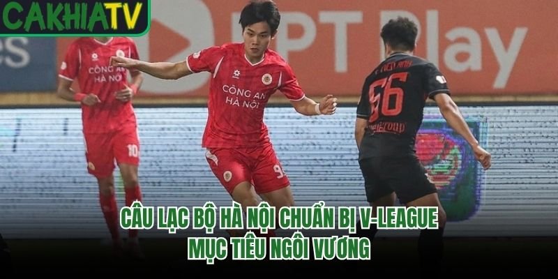 Câu Lạc Bộ Hà Nội Chuẩn Bị V-League – Mục Tiêu Ngôi Vương